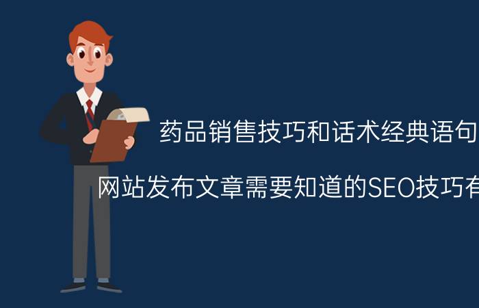 药品销售技巧和话术经典语句 网站发布文章需要知道的SEO技巧有哪些？